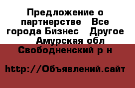 Предложение о партнерстве - Все города Бизнес » Другое   . Амурская обл.,Свободненский р-н